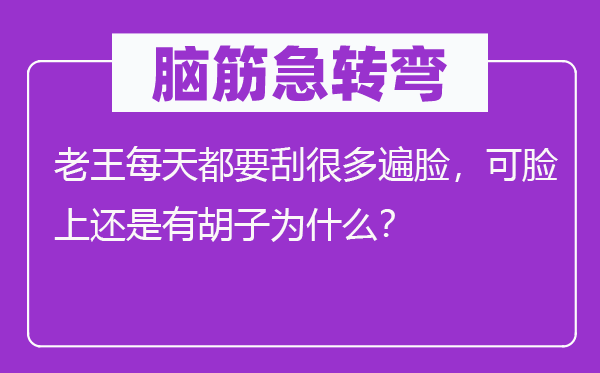 腦筋急轉(zhuǎn)彎：老王每天都要刮很多遍臉，可臉上還是有胡子為什么？