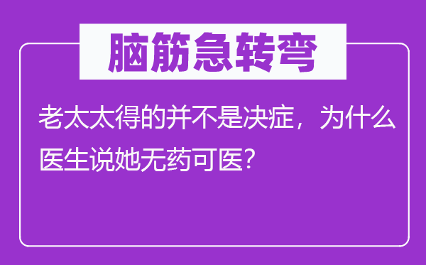 腦筋急轉(zhuǎn)彎：老太太得的并不是決癥，為什么醫(yī)生說(shuō)她無(wú)藥可醫(yī)？