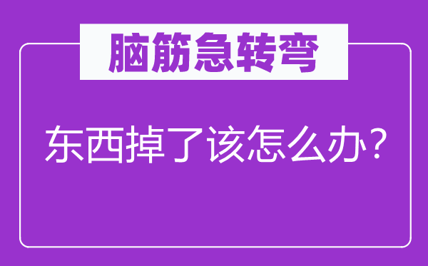腦筋急轉(zhuǎn)彎：東西掉了該怎么辦？