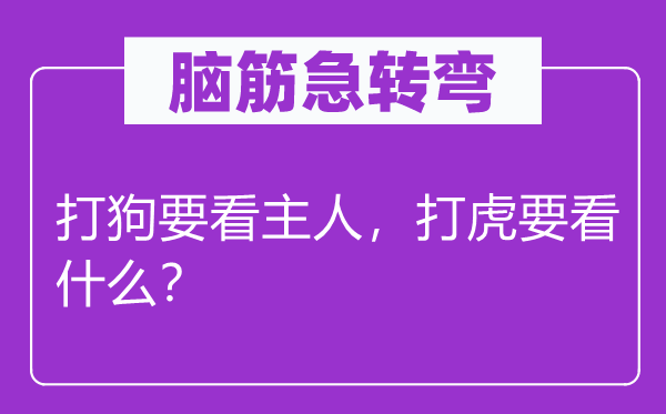 腦筋急轉(zhuǎn)彎：打狗要看主人，打虎要看什么？