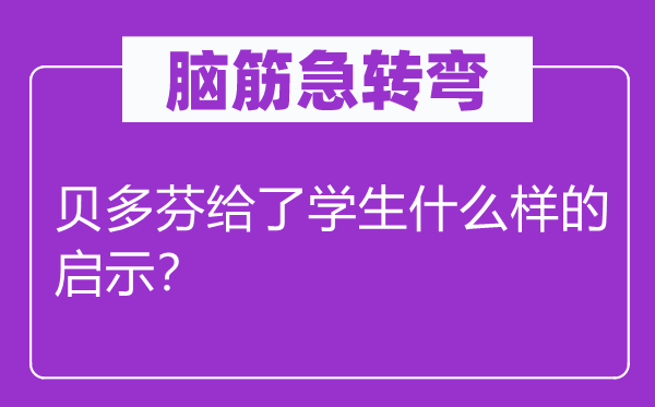 腦筋急轉(zhuǎn)彎：貝多芬給了學(xué)生什么樣的啟示？