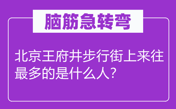 腦筋急轉(zhuǎn)彎：北京王府井步行街上來(lái)往最多的是什么人？