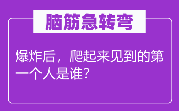 腦筋急轉(zhuǎn)彎：爆炸后，爬起來見到的第一個人是誰？