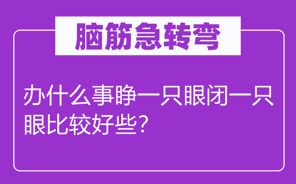 腦筋急轉(zhuǎn)彎：辦什么事睜一只眼閉一只眼比較好些？