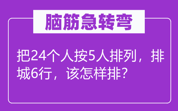 腦筋急轉(zhuǎn)彎：把24個人按5人排列，排城6行，該怎樣排？