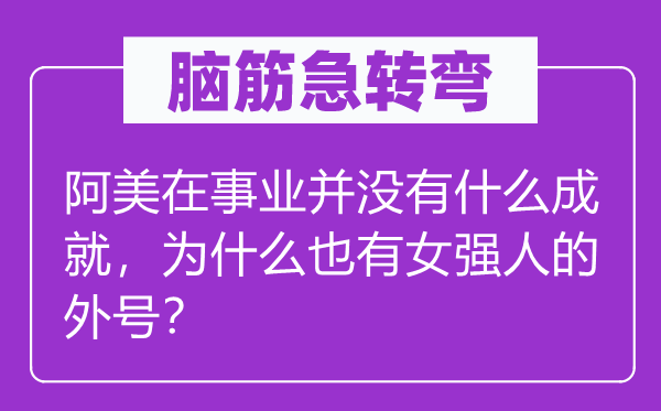 腦筋急轉(zhuǎn)彎：阿美在事業(yè)并沒有什么成就，為什么也有女強人的外號？