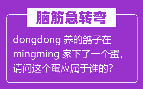 腦筋急轉(zhuǎn)彎：dongdong養(yǎng)的鴿子在mingming家下了一個蛋，請問這個蛋應屬于誰的？