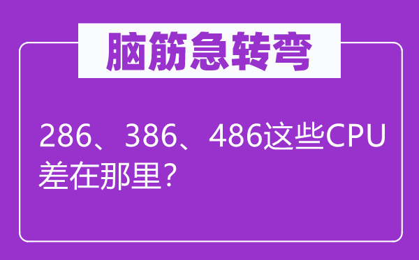 腦筋急轉(zhuǎn)彎：286、386、486這些CPU差在那里？