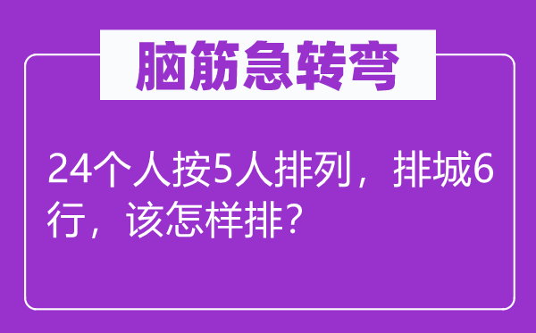 腦筋急轉(zhuǎn)彎：24個人按5人排列，排城6行，該怎樣排？