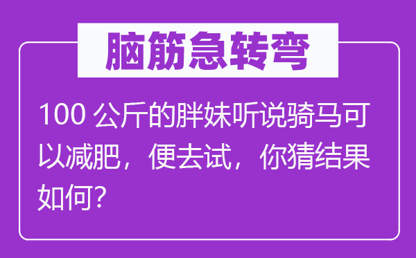 腦筋急轉彎：100公斤的胖妹聽說騎馬可以減肥，便去試，你猜結果如何？