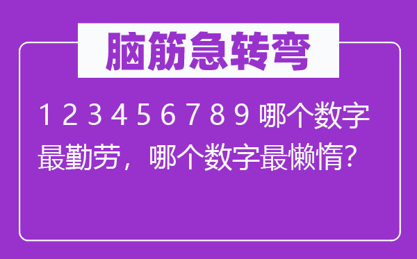 腦筋急轉(zhuǎn)彎：1 2 3 4 5 6 7 8 9 哪個(gè)數(shù)字最勤勞，哪個(gè)數(shù)字最懶惰？