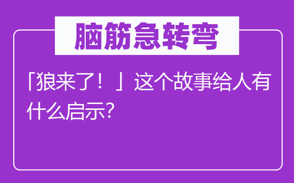 腦筋急轉(zhuǎn)彎：「狼來(lái)了！」這個(gè)故事給人有什么啟示？