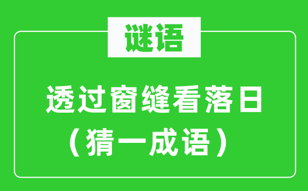 謎語(yǔ)：透過(guò)窗縫看落日（猜一成語(yǔ)）