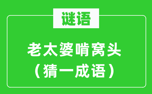 謎語：老太婆啃窩頭（猜一成語）