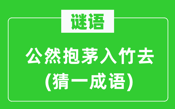 謎語(yǔ)：公然抱茅入竹去(猜一成語(yǔ))