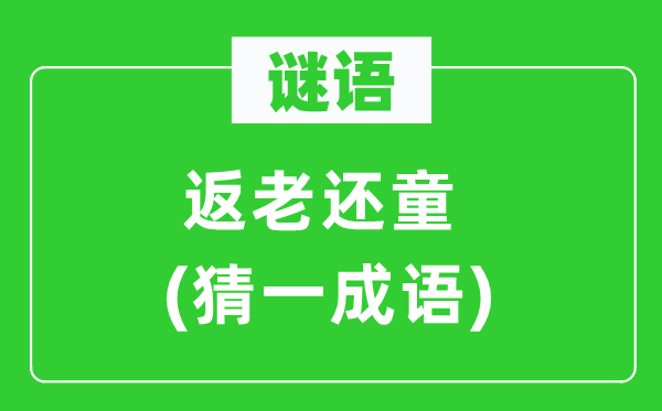 謎語(yǔ)：返老還童(猜一成語(yǔ))