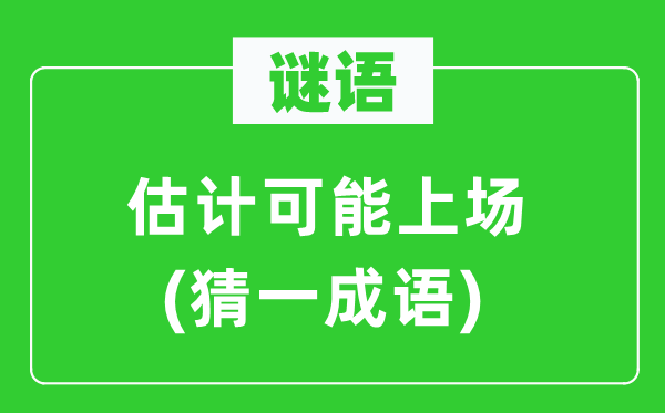 謎語：估計(jì)可能上場(猜一成語)