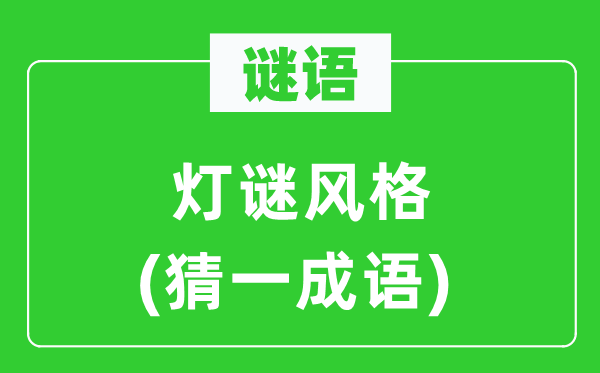 謎語:燈謎風(fēng)格(猜一成語)
