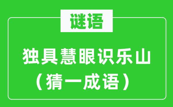 謎語(yǔ):獨(dú)具慧眼識(shí)樂山(猜一成語(yǔ))