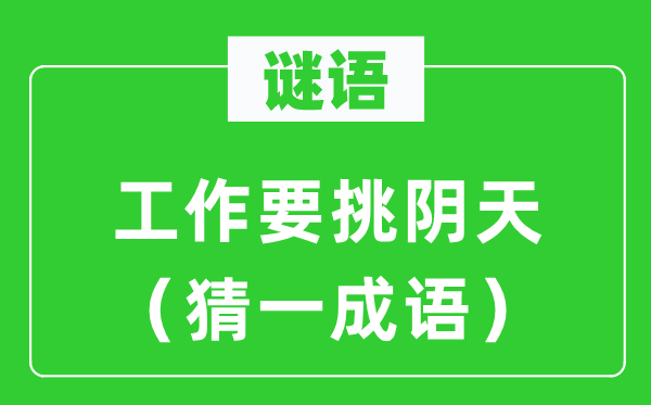 謎語(yǔ):工作要挑陰天(猜一成語(yǔ))