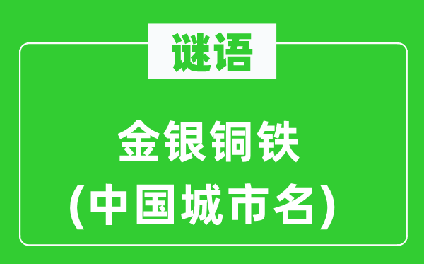 謎語(yǔ)：金銀銅鐵(中國(guó)城市名)