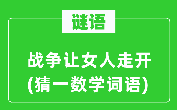 謎語：戰(zhàn)爭讓女人走開(猜一數(shù)學(xué)詞語)