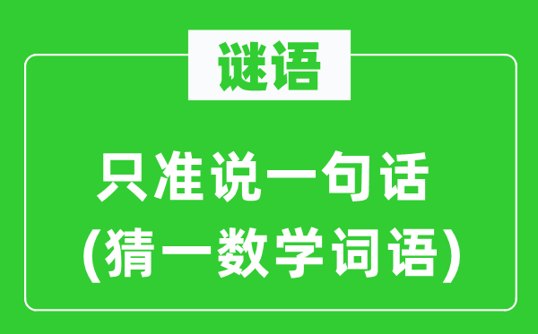 謎語(yǔ)：只準(zhǔn)說(shuō)一句話(猜一數(shù)學(xué)詞語(yǔ))
