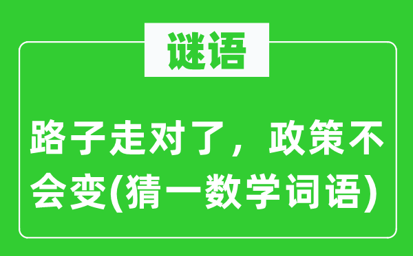 謎語(yǔ)：路子走對(duì)了，政策不會(huì)變(猜一數(shù)學(xué)詞語(yǔ))