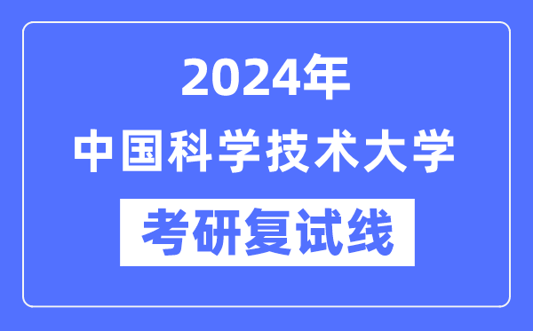 2024年中國科學(xué)技術(shù)大學(xué)各專業(yè)考研復(fù)試分數(shù)線一覽表（含2023年）