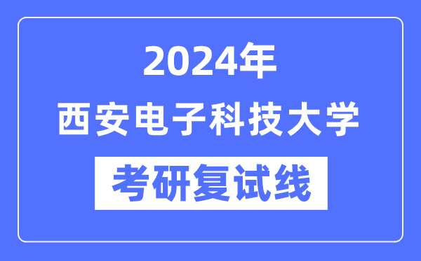 2024年西安電子科技大學(xué)各專業(yè)考研復(fù)試分?jǐn)?shù)線一覽表（含2023年）