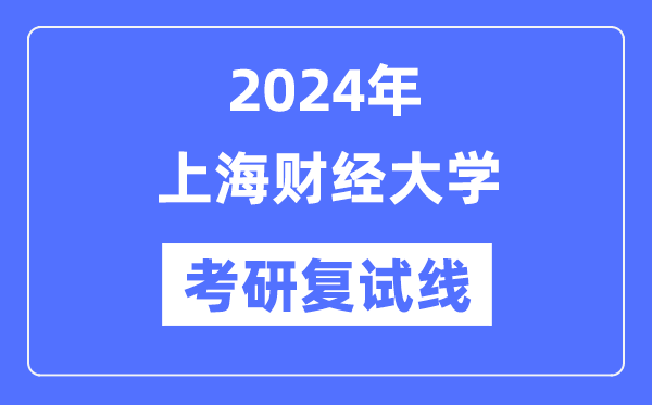 2024年上海財(cái)經(jīng)大學(xué)各專業(yè)考研復(fù)試分?jǐn)?shù)線一覽表（含2023年）