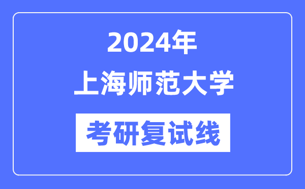 2024年上海師范大學各專業(yè)考研復試分數(shù)線一覽表（含2023年）