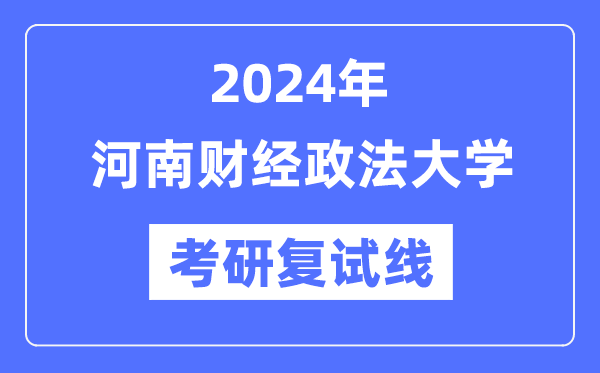 2024年河南財(cái)經(jīng)政法大學(xué)各專業(yè)考研復(fù)試分?jǐn)?shù)線一覽表（含2023年）