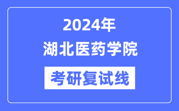 2024年湖北醫(yī)藥學院各專業(yè)考研復(fù)試分數(shù)線一覽表（含2023年）