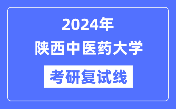 2024年陜西中醫(yī)藥大學(xué)各專業(yè)考研復(fù)試分?jǐn)?shù)線一覽表（含2023年）