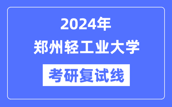 2024年鄭州輕工業(yè)大學(xué)各專業(yè)考研復(fù)試分?jǐn)?shù)線一覽表（含2023年）