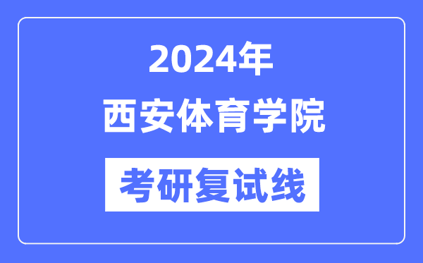 2024年西安體育學(xué)院各專(zhuān)業(yè)考研復(fù)試分?jǐn)?shù)線(xiàn)一覽表（含2023年）