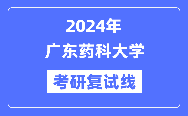 2024年廣東藥科大學(xué)各專業(yè)考研復(fù)試分?jǐn)?shù)線一覽表（含2023年）