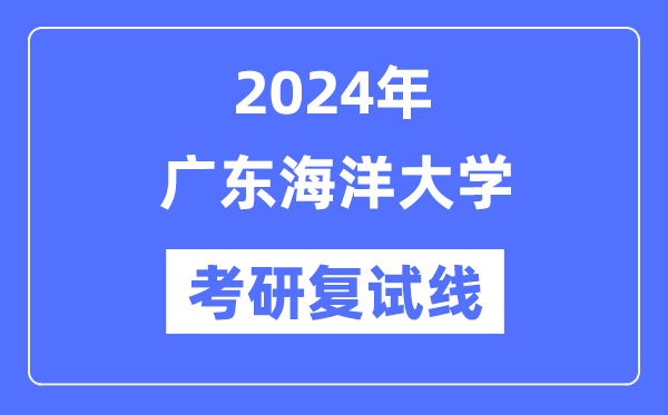 2024年廣東海洋大學(xué)各專業(yè)考研復(fù)試分數(shù)線一覽表（含2023年）