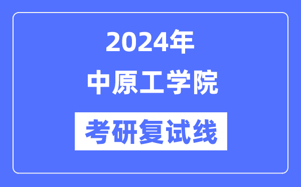 2024年中原工學(xué)院各專業(yè)考研復(fù)試分?jǐn)?shù)線一覽表（含2023年）