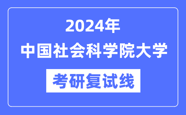 2024年中國社會科學(xué)院大學(xué)各專業(yè)考研復(fù)試分數(shù)線一覽表（含2023年）