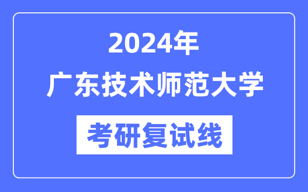 2024年廣東技術(shù)師范大學(xué)各專(zhuān)業(yè)考研復(fù)試分?jǐn)?shù)線一覽表（含2023年）