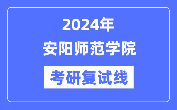 2024年安陽師范學(xué)院各專業(yè)考研復(fù)試分?jǐn)?shù)線一覽表（含2023年）