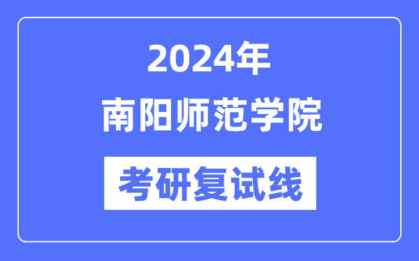 2024年南陽師范學(xué)院各專業(yè)考研復(fù)試分?jǐn)?shù)線一覽表（含2023年）