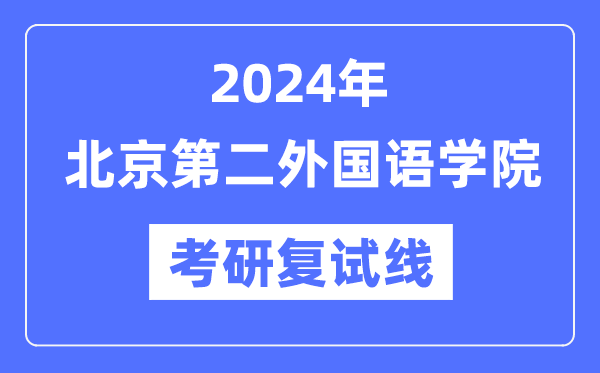 2024年北京第二外國(guó)語(yǔ)學(xué)院各專業(yè)考研復(fù)試分?jǐn)?shù)線一覽表（含2023年）