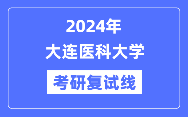 2024年大連醫(yī)科大學(xué)各專(zhuān)業(yè)考研復(fù)試分?jǐn)?shù)線一覽表（含2023年）