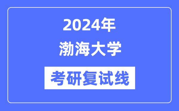 2024年渤海大學(xué)各專業(yè)考研復(fù)試分?jǐn)?shù)線一覽表（含2023年）