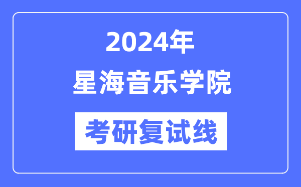 2024年星海音樂學院各專業(yè)考研復試分數(shù)線一覽表（含2023年）
