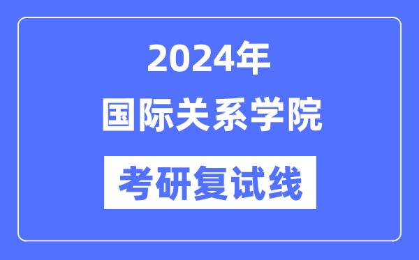 2024年國際關(guān)系學(xué)院各專業(yè)考研復(fù)試分?jǐn)?shù)線一覽表（含2023年）