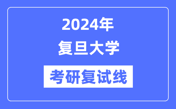 2024年復(fù)旦大學(xué)各專業(yè)考研復(fù)試分?jǐn)?shù)線一覽表（含2023年）